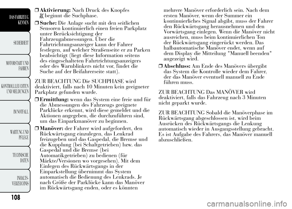 Lancia Ypsilon 2015  Betriebsanleitung (in German) ❒Aktivierung:Nach Druck des Knopfes
beginnt die Suchphase.
❒Suche:Die Anlage sucht mit den seitlichen
Sensoren kontinuierlich einen freien Parkplatz
unter Berücksichtigung der
Fahrzeugabmessungen