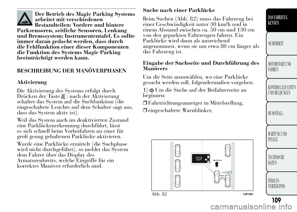 Lancia Ypsilon 2015  Betriebsanleitung (in German) Der Betrieb des Magic Parking Systems
arbeitet mit verschiedenen
Bestandteilen: Vordere und hintere
Parksensoren, seitliche Sensoren, Lenkung
und Bremssystem; Instrumententafel. Es sollte
immer daran 