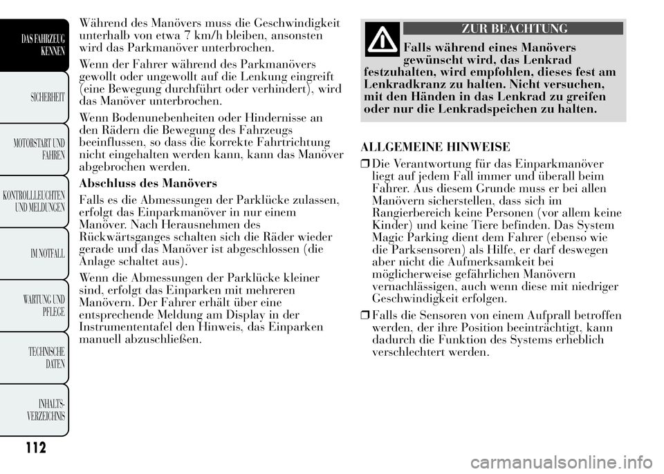 Lancia Ypsilon 2015  Betriebsanleitung (in German) Während des Manövers muss die Geschwindigkeit
unterhalb von etwa 7 km/h bleiben, ansonsten
wird das Parkmanöver unterbrochen.
Wenn der Fahrer während des Parkmanövers
gewollt oder ungewollt auf d
