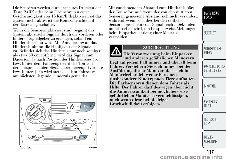 Lancia Ypsilon 2015  Betriebsanleitung (in German) Die Sensoren werden durch erneutes Drücken der
Taste PARK oder beim Überschreiten einer
Geschwindigkeit von 15 Km/h deaktiviert: ist das
System nicht aktiv, ist die Kontrollleuchte auf
der Taste aus