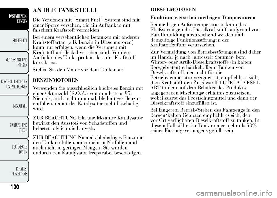 Lancia Ypsilon 2015  Betriebsanleitung (in German) AN DER TANKSTELLE
Die Versionen mit "Smart Fuel"-System sind mit
einer Sperre versehen, die ein Auftanken mit
falschem Kraftstoff vermeiden.
Bei einem versehentlichen Betanken mit anderen
Kraf