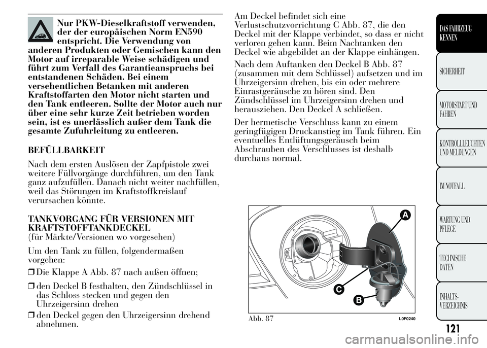 Lancia Ypsilon 2015  Betriebsanleitung (in German) Nur PKW-Dieselkraftstoff verwenden,
der der europäischen Norm EN590
entspricht. Die Verwendung von
anderen Produkten oder Gemischen kann den
Motor auf irreparable Weise schädigen und
führt zum Verf
