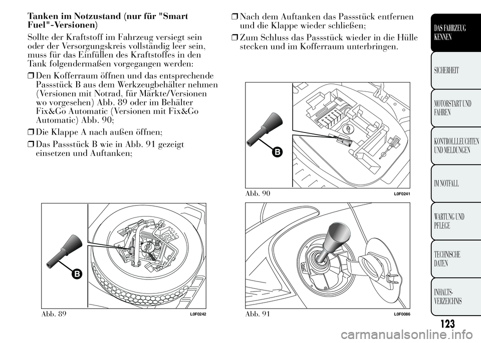 Lancia Ypsilon 2015  Betriebsanleitung (in German) Tanken im Notzustand (nur für "Smart
Fuel"-Versionen)
Sollte der Kraftstoff im Fahrzeug versiegt sein
oder der Versorgungskreis vollständig leer sein,
muss für das Einfüllen des Kraftstoff