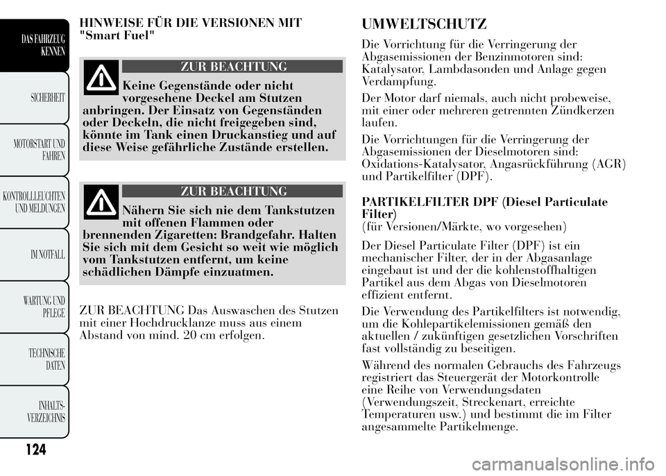 Lancia Ypsilon 2015  Betriebsanleitung (in German) HINWEISE FÜR DIE VERSIONEN MIT
"Smart Fuel"
ZUR BEACHTUNG
Keine Gegenstände oder nicht
vorgesehene Deckel am Stutzen
anbringen. Der Einsatz von Gegenständen
oder Deckeln, die nicht freigege