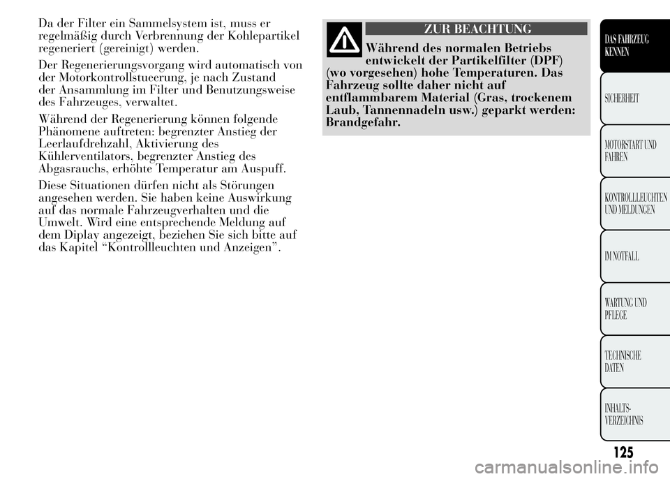 Lancia Ypsilon 2015  Betriebsanleitung (in German) Da der Filter ein Sammelsystem ist, muss er
regelmäßig durch Verbrennung der Kohlepartikel
regeneriert (gereinigt) werden.
Der Regenerierungsvorgang wird automatisch von
der Motorkontrollstueerung, 