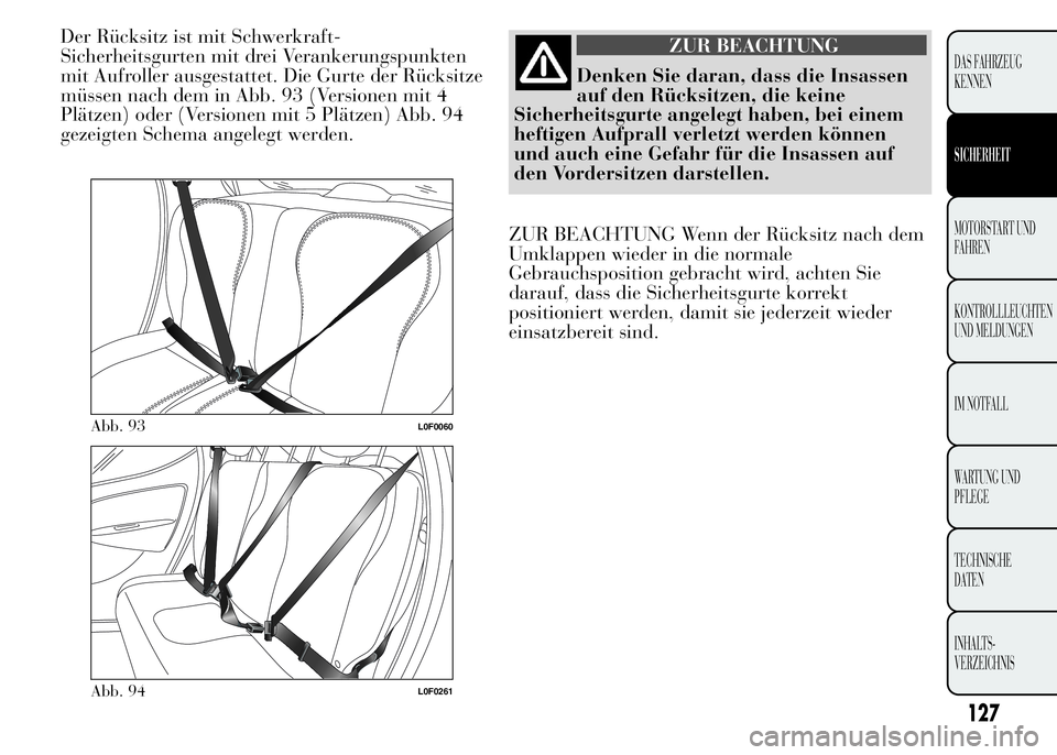 Lancia Ypsilon 2015 Betriebsanleitung (in German) Der Rücksitz ist mit Schwerkraft-
Sicherheitsgurten mit drei Verankerungspunkten
mit Aufroller ausgestattet. Die Gurte der Rücksitze
müssen nach dem in Abb. 93 (Versionen mit 4
Plätzen) oder (Vers Lancia Ypsilon 2015 Betriebsanleitung (in German) Der Rücksitz ist mit Schwerkraft-
Sicherheitsgurten mit drei Verankerungspunkten
mit Aufroller ausgestattet. Die Gurte der Rücksitze
müssen nach dem in Abb. 93 (Versionen mit 4
Plätzen) oder (Vers