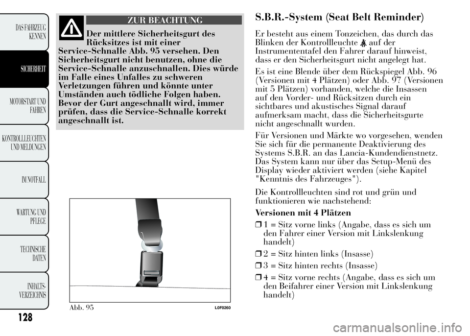 Lancia Ypsilon 2015 Betriebsanleitung (in German) ZUR BEACHTUNG
Der mittlere Sicherheitsgurt des
Rücksitzes ist mit einer
Service-Schnalle Abb. 95 versehen. Den
Sicherheitsgurt nicht benutzen, ohne die
Service-Schnalle anzuschnallen. Dies würde
im Lancia Ypsilon 2015 Betriebsanleitung (in German) ZUR BEACHTUNG
Der mittlere Sicherheitsgurt des
Rücksitzes ist mit einer
Service-Schnalle Abb. 95 versehen. Den
Sicherheitsgurt nicht benutzen, ohne die
Service-Schnalle anzuschnallen. Dies würde
im