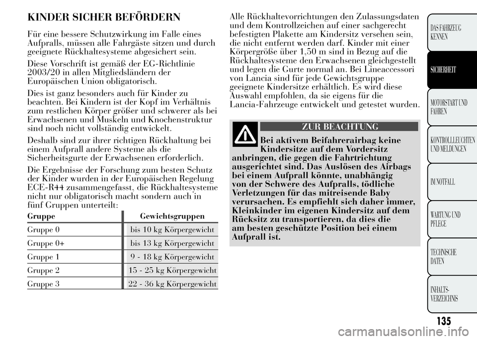 Lancia Ypsilon 2015  Betriebsanleitung (in German) KINDER SICHER BEFÖRDERN
Für eine bessere Schutzwirkung im Falle eines
Aufpralls, müssen alle Fahrgäste sitzen und durch
geeignete Rückhaltesysteme abgesichert sein.
Diese Vorschrift ist gemäß d