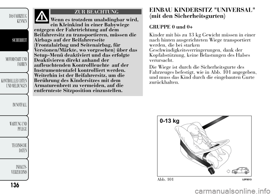 Lancia Ypsilon 2015  Betriebsanleitung (in German) ZUR BEACHTUNG
Wenn es trotzdem unabdingbar wird,
ein Kleinkind in einer Babywiege
entgegen der Fahrtrichtung auf dem
Beifahrersitz zu transportieren, müssen die
Airbags auf der Beifahrerseite
(Fronta