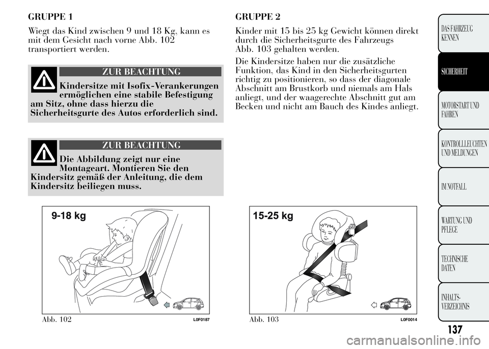 Lancia Ypsilon 2015 Betriebsanleitung (in German) GRUPPE 1
Wiegt das Kind zwischen 9 und 18 Kg, kann es
mit dem Gesicht nach vorne Abb. 102
transportiert werden.
ZUR BEACHTUNG
Kindersitze mit Isofix-Verankerungen
ermöglichen eine stabile Befestigung Lancia Ypsilon 2015 Betriebsanleitung (in German) GRUPPE 1
Wiegt das Kind zwischen 9 und 18 Kg, kann es
mit dem Gesicht nach vorne Abb. 102
transportiert werden.
ZUR BEACHTUNG
Kindersitze mit Isofix-Verankerungen
ermöglichen eine stabile Befestigung