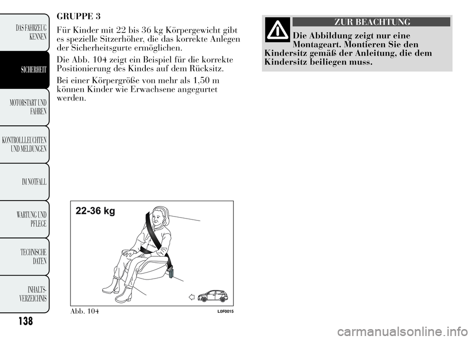 Lancia Ypsilon 2015 Betriebsanleitung (in German) GRUPPE 3
Für Kinder mit 22 bis 36 kg Körpergewicht gibt
es spezielle Sitzerhöher, die das korrekte Anlegen
der Sicherheitsgurte ermöglichen.
Die Abb. 104 zeigt ein Beispiel für die korrekte
Posit Lancia Ypsilon 2015 Betriebsanleitung (in German) GRUPPE 3
Für Kinder mit 22 bis 36 kg Körpergewicht gibt
es spezielle Sitzerhöher, die das korrekte Anlegen
der Sicherheitsgurte ermöglichen.
Die Abb. 104 zeigt ein Beispiel für die korrekte
Posit