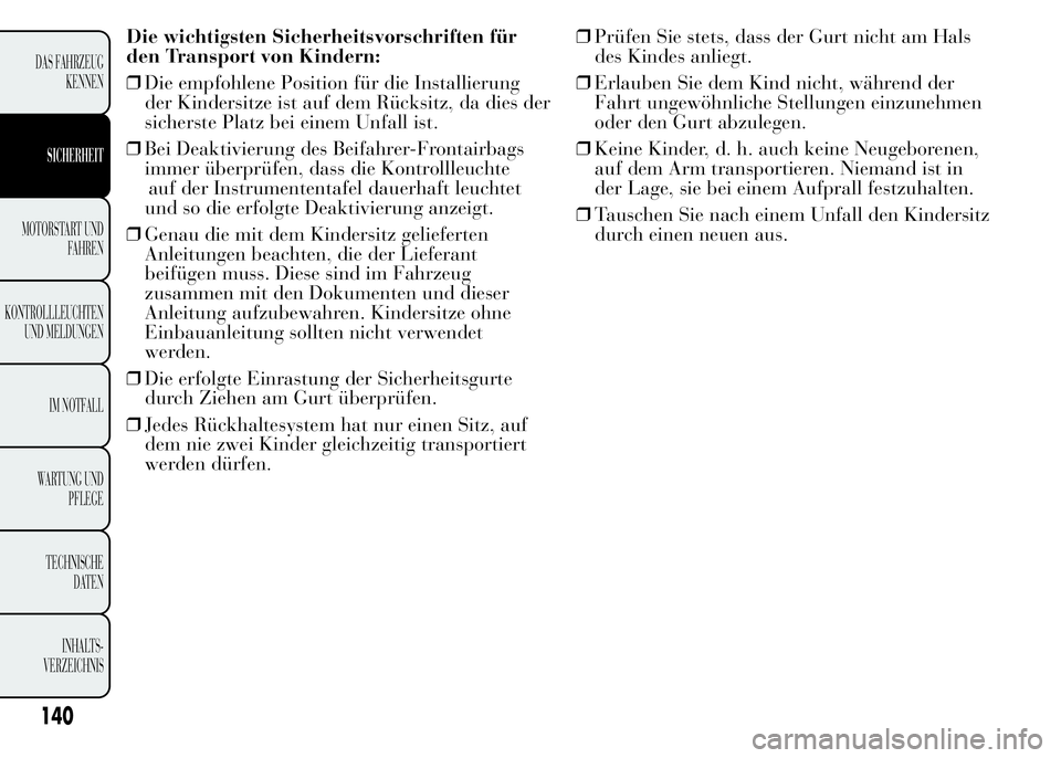 Lancia Ypsilon 2015  Betriebsanleitung (in German) Die wichtigsten Sicherheitsvorschriften für
den Transport von Kindern:
❒Die empfohlene Position für die Installierung
der Kindersitze ist auf dem Rücksitz, da dies der
sicherste Platz bei einem U