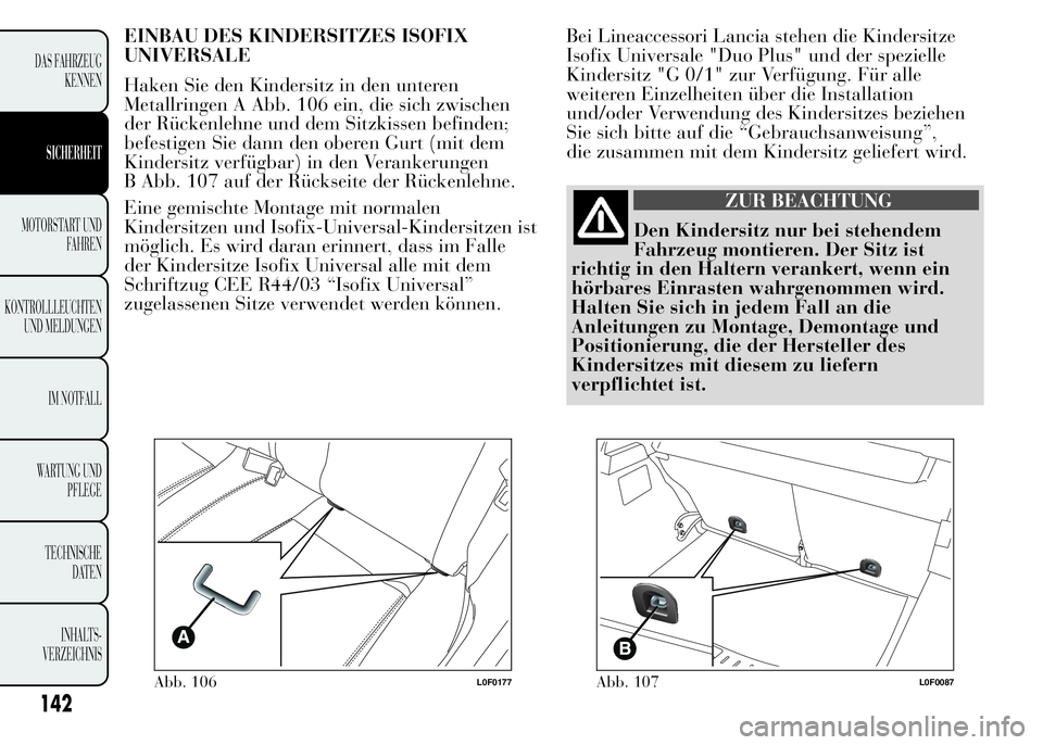 Lancia Ypsilon 2015 Betriebsanleitung (in German) EINBAU DES KINDERSITZES ISOFIX
UNIVERSALE
Haken Sie den Kindersitz in den unteren
Metallringen A Abb. 106 ein, die sich zwischen
der Rückenlehne und dem Sitzkissen befinden;
befestigen Sie dann den o Lancia Ypsilon 2015 Betriebsanleitung (in German) EINBAU DES KINDERSITZES ISOFIX
UNIVERSALE
Haken Sie den Kindersitz in den unteren
Metallringen A Abb. 106 ein, die sich zwischen
der Rückenlehne und dem Sitzkissen befinden;
befestigen Sie dann den o