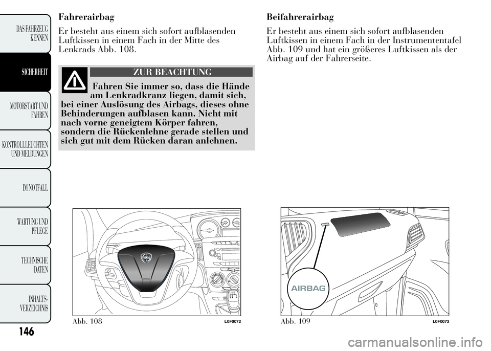 Lancia Ypsilon 2015  Betriebsanleitung (in German) Fahrerairbag
Er besteht aus einem sich sofort aufblasenden
Luftkissen in einem Fach in der Mitte des
Lenkrads Abb. 108.
ZUR BEACHTUNG
Fahren Sie immer so, dass die Hände
am Lenkradkranz liegen, damit
