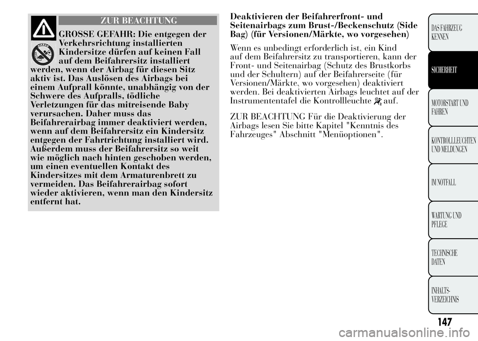 Lancia Ypsilon 2015  Betriebsanleitung (in German) Deaktivieren der Beifahrerfront- und
Seitenairbags zum Brust-/Beckenschutz (Side
Bag) (für Versionen/Märkte, wo vorgesehen)
Wenn es unbedingt erforderlich ist, ein Kind
auf dem Beifahrersitz zu tran