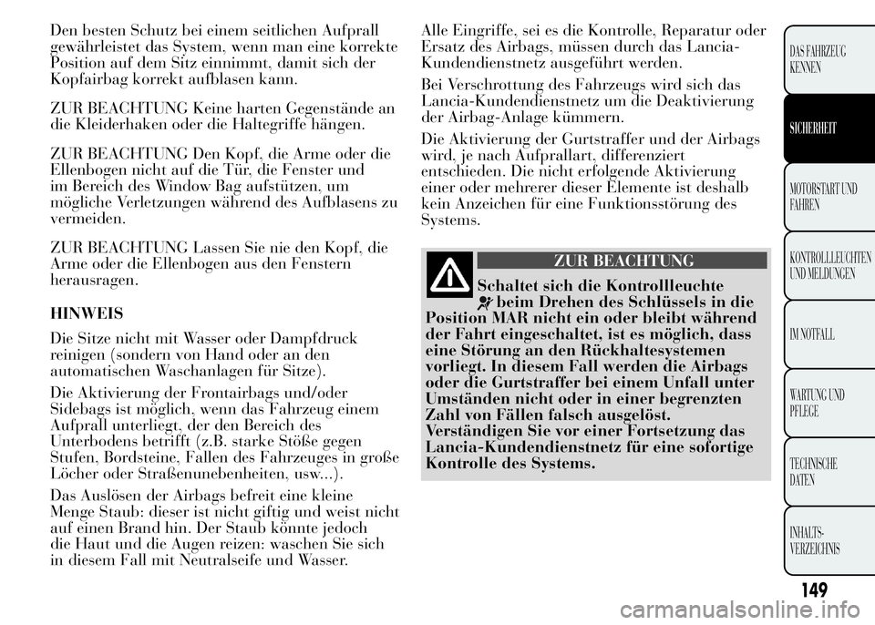 Lancia Ypsilon 2015 Betriebsanleitung (in German) Den besten Schutz bei einem seitlichen Aufprall
gewährleistet das System, wenn man eine korrekte
Position auf dem Sitz einnimmt, damit sich der
Kopfairbag korrekt aufblasen kann.
ZUR BEACHTUNG Keine Lancia Ypsilon 2015 Betriebsanleitung (in German) Den besten Schutz bei einem seitlichen Aufprall
gewährleistet das System, wenn man eine korrekte
Position auf dem Sitz einnimmt, damit sich der
Kopfairbag korrekt aufblasen kann.
ZUR BEACHTUNG Keine