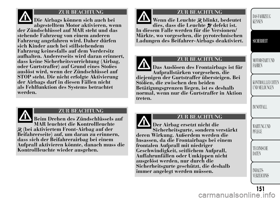 Lancia Ypsilon 2015 Betriebsanleitung (in German) ZUR BEACHTUNG
Die Airbags können sich auch bei
abgestelltem Motor aktivieren, wenn
der Zündschlüssel auf MAR steht und das
stehende Fahrzeug von einem anderen
Fahrzeug angefahren wird. Daher dürfe Lancia Ypsilon 2015 Betriebsanleitung (in German) ZUR BEACHTUNG
Die Airbags können sich auch bei
abgestelltem Motor aktivieren, wenn
der Zündschlüssel auf MAR steht und das
stehende Fahrzeug von einem anderen
Fahrzeug angefahren wird. Daher dürfe
