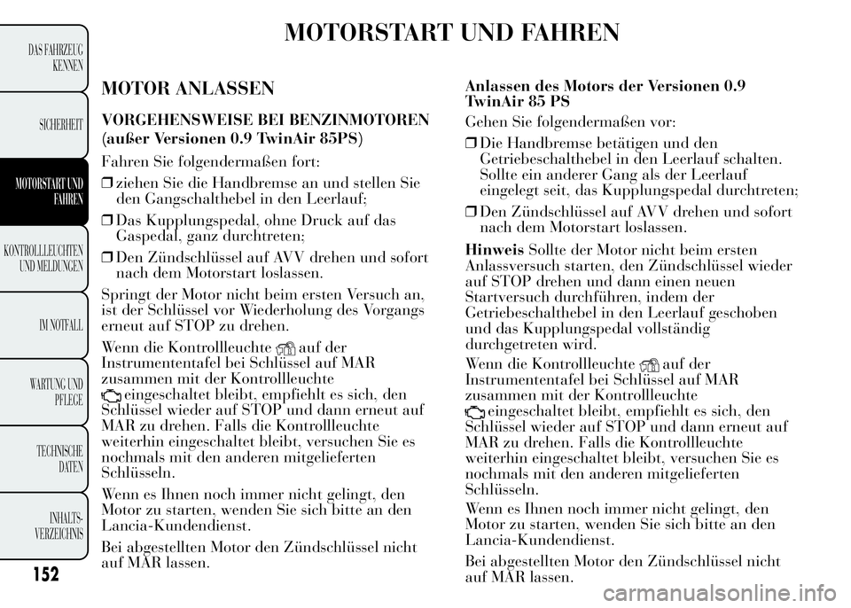Lancia Ypsilon 2015 Betriebsanleitung (in German) MOTORSTART UND FAHREN
MOTOR ANLASSEN
VORGEHENSWEISE BEI BENZINMOTOREN
Fahren Sie folgendermaßen fort:
❒ziehen Sie die Handbremse an und stellen Sie
den Gangschalthebel in den Leerlauf;
❒Das Kuppl Lancia Ypsilon 2015 Betriebsanleitung (in German) MOTORSTART UND FAHREN
MOTOR ANLASSEN
VORGEHENSWEISE BEI BENZINMOTOREN
Fahren Sie folgendermaßen fort:
❒ziehen Sie die Handbremse an und stellen Sie
den Gangschalthebel in den Leerlauf;
❒Das Kuppl