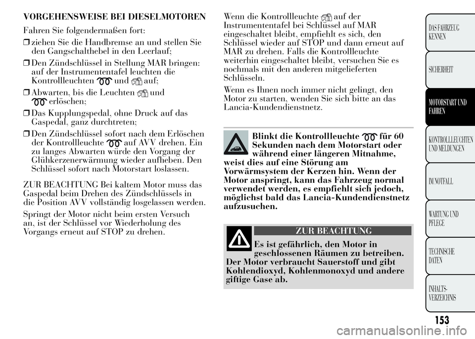 Lancia Ypsilon 2015 Betriebsanleitung (in German) Wenn die Kontrollleuchteauf der
Instrumententafel bei Schlüssel auf MAR
eingeschaltet bleibt, empfiehlt es sich, den
Schlüssel wieder auf STOP und dann erneut auf
MAR zu drehen. Falls die Kontrollle Lancia Ypsilon 2015 Betriebsanleitung (in German) Wenn die Kontrollleuchteauf der
Instrumententafel bei Schlüssel auf MAR
eingeschaltet bleibt, empfiehlt es sich, den
Schlüssel wieder auf STOP und dann erneut auf
MAR zu drehen. Falls die Kontrollle