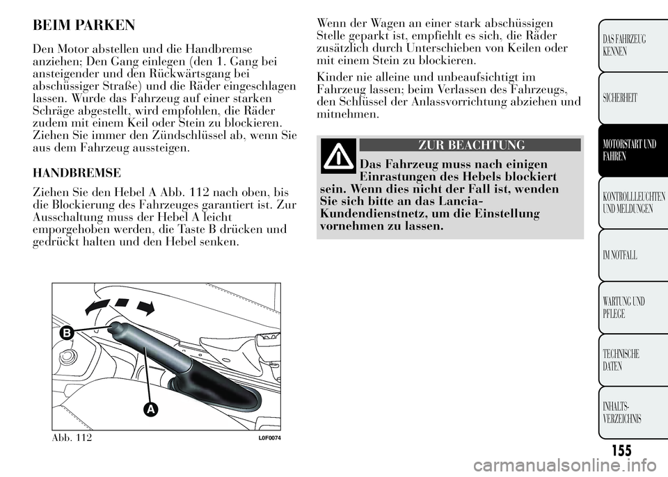 Lancia Ypsilon 2015 Betriebsanleitung (in German) Wenn der Wagen an einer stark abschüssigen
Stelle geparkt ist, empfiehlt es sich, die Räder
zusätzlich durch Unterschieben von Keilen oder
mit einem Stein zu blockieren.
Kinder nie alleine und unbe Lancia Ypsilon 2015 Betriebsanleitung (in German) Wenn der Wagen an einer stark abschüssigen
Stelle geparkt ist, empfiehlt es sich, die Räder
zusätzlich durch Unterschieben von Keilen oder
mit einem Stein zu blockieren.
Kinder nie alleine und unbe