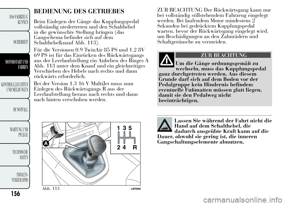 Lancia Ypsilon 2015 Betriebsanleitung (in German) ZUR BEACHTUNG Der Rückwärtsgang kann nur
bei vollständig stillstehendem Fahrzeug eingelegt
werden. Bei laufendem Motor mindestens 2
Sekunden bei gedrücktem Kupplungspedal
warten, bevor der Rückw Lancia Ypsilon 2015 Betriebsanleitung (in German) ZUR BEACHTUNG Der Rückwärtsgang kann nur
bei vollständig stillstehendem Fahrzeug eingelegt
werden. Bei laufendem Motor mindestens 2
Sekunden bei gedrücktem Kupplungspedal
warten, bevor der Rückw