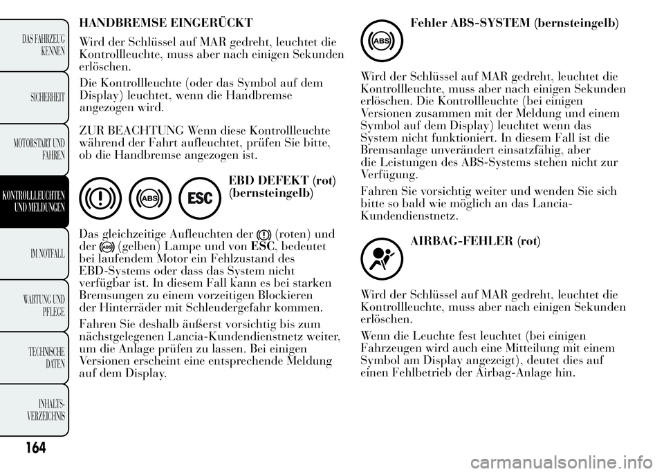Lancia Ypsilon 2015 Betriebsanleitung (in German) HANDBREMSE EINGERÜCKT
Wird der Schlüssel auf MAR gedreht, leuchtet die
Kontrollleuchte, muss aber nach einigen Sekunden
erlöschen.
ZUR BEACHTUNG Wenn diese Kontrollleuchte
während der Fahrt aufleu Lancia Ypsilon 2015 Betriebsanleitung (in German) HANDBREMSE EINGERÜCKT
Wird der Schlüssel auf MAR gedreht, leuchtet die
Kontrollleuchte, muss aber nach einigen Sekunden
erlöschen.
ZUR BEACHTUNG Wenn diese Kontrollleuchte
während der Fahrt aufleu