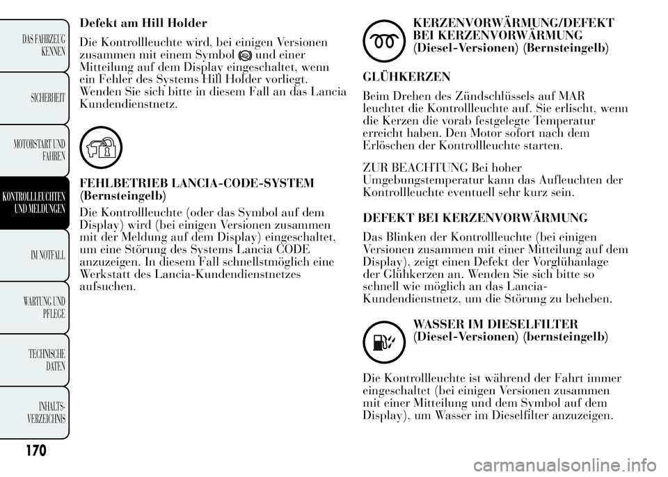 Lancia Ypsilon 2015 Betriebsanleitung (in German) Defekt am Hill Holder
Die Kontrollleuchte wird, bei einigen Versionen
zusammen mit einem Symbol
und einer
Mitteilung auf dem Display eingeschaltet, wenn
ein Fehler des Systems Hill Holder vorliegt.
We Lancia Ypsilon 2015 Betriebsanleitung (in German) Defekt am Hill Holder
Die Kontrollleuchte wird, bei einigen Versionen
zusammen mit einem Symbol
und einer
Mitteilung auf dem Display eingeschaltet, wenn
ein Fehler des Systems Hill Holder vorliegt.
We