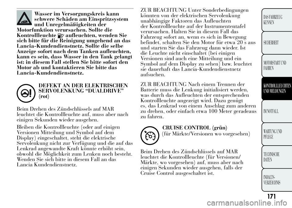 Lancia Ypsilon 2015 Betriebsanleitung (in German) Wasser im Versorgungskreis kann
schwere Schäden am Einspritzsystem
und Unregelmäßigkeiten der
Motorfunktion verursachen. Sollte die
Kontrollleuchte
aufleuchten, wenden Sie
sich bitte für die Reini Lancia Ypsilon 2015 Betriebsanleitung (in German) Wasser im Versorgungskreis kann
schwere Schäden am Einspritzsystem
und Unregelmäßigkeiten der
Motorfunktion verursachen. Sollte die
Kontrollleuchte
aufleuchten, wenden Sie
sich bitte für die Reini