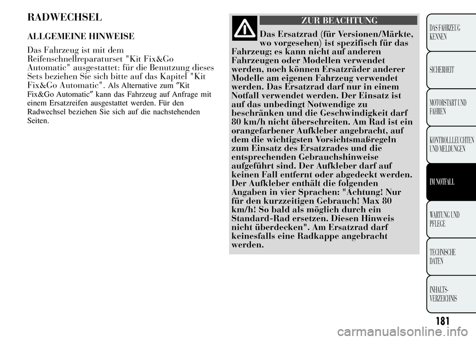 Lancia Ypsilon 2015 Betriebsanleitung (in German) RADWECHSEL
ALLGEMEINE HINWEISE
Das Fahrzeug ist mit dem
Reifenschnellreparaturset "Kit Fix&Go
Automatic" ausgestattet: für die Benutzung dieses
Sets beziehen Sie sich bitte auf das Kapitel Lancia Ypsilon 2015 Betriebsanleitung (in German) RADWECHSEL
ALLGEMEINE HINWEISE
Das Fahrzeug ist mit dem
Reifenschnellreparaturset "Kit Fix&Go
Automatic" ausgestattet: für die Benutzung dieses
Sets beziehen Sie sich bitte auf das Kapitel