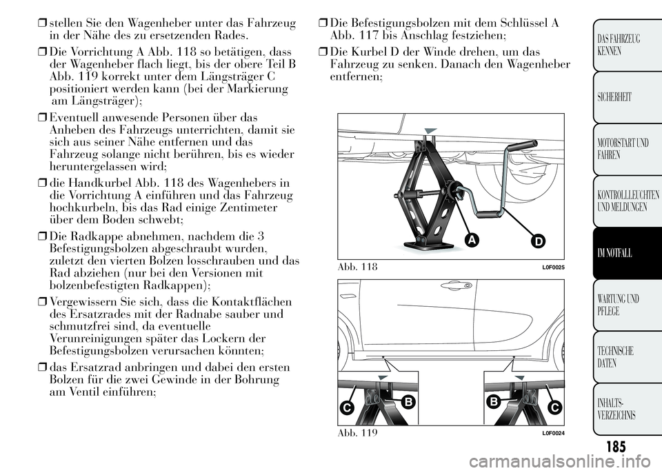 Lancia Ypsilon 2015 Betriebsanleitung (in German) ❒stellen Sie den Wagenheber unter das Fahrzeug
in der Nähe des zu ersetzenden Rades.
❒Die Vorrichtung A Abb. 118 so betätigen, dass
der Wagenheber flach liegt, bis der obere Teil B
Abb. 119 korr Lancia Ypsilon 2015 Betriebsanleitung (in German) ❒stellen Sie den Wagenheber unter das Fahrzeug
in der Nähe des zu ersetzenden Rades.
❒Die Vorrichtung A Abb. 118 so betätigen, dass
der Wagenheber flach liegt, bis der obere Teil B
Abb. 119 korr