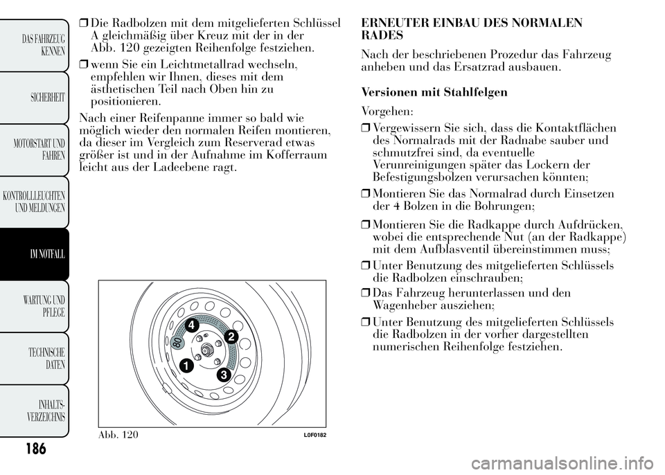 Lancia Ypsilon 2015 Betriebsanleitung (in German) ❒Die Radbolzen mit dem mitgelieferten Schlüssel
A gleichmäßig über Kreuz mit der in der
Abb. 120 gezeigten Reihenfolge festziehen.
❒wenn Sie ein Leichtmetallrad wechseln,
empfehlen wir Ihnen, Lancia Ypsilon 2015 Betriebsanleitung (in German) ❒Die Radbolzen mit dem mitgelieferten Schlüssel
A gleichmäßig über Kreuz mit der in der
Abb. 120 gezeigten Reihenfolge festziehen.
❒wenn Sie ein Leichtmetallrad wechseln,
empfehlen wir Ihnen,