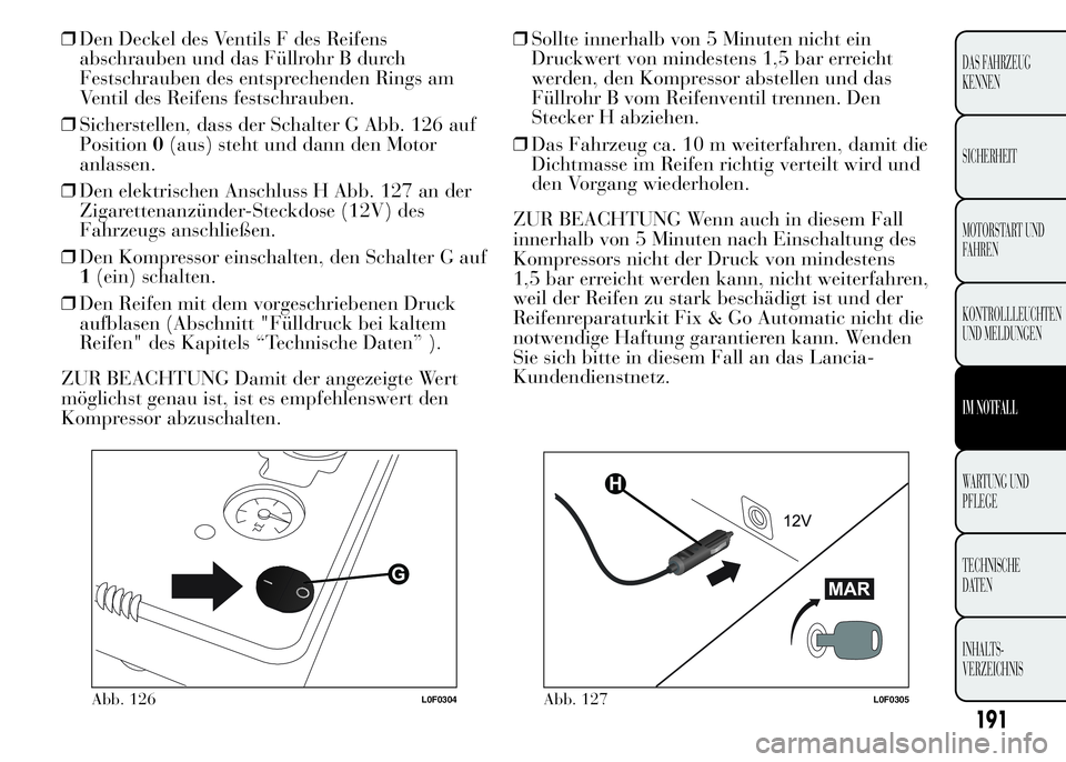 Lancia Ypsilon 2015 Betriebsanleitung (in German) 191
DAS FAHRZEUG
KENNEN
SICHERHEIT
MOTORSTART UND
FAHREN
KONTROLLLEUCHTEN
UND MELDUNGEN
IM NOTFALL
WARTUNG UND
PFLEGE
TECHNISCHE
DATEN
INHALTS-
VERZEICHNIS
❒Den Deckel des Ventils F des Reifens
absc Lancia Ypsilon 2015 Betriebsanleitung (in German) 191
DAS FAHRZEUG
KENNEN
SICHERHEIT
MOTORSTART UND
FAHREN
KONTROLLLEUCHTEN
UND MELDUNGEN
IM NOTFALL
WARTUNG UND
PFLEGE
TECHNISCHE
DATEN
INHALTS-
VERZEICHNIS
❒Den Deckel des Ventils F des Reifens
absc