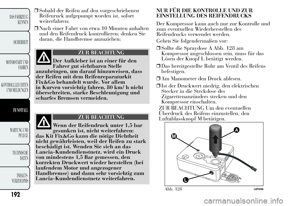 Lancia Ypsilon 2015 Betriebsanleitung (in German) 192
DAS FAHRZEUG
KENNEN
SICHERHEIT
MOTORSTART UND
FAHREN
KONTROLLLEUCHTEN
UND MELDUNGEN
IM NOTFALL
WARTUNG UND
PFLEGE
TECHNISCHE
DATEN
INHALTS-
VERZEICHNIS
❒Sobald der Reifen auf den vorgeschriebene Lancia Ypsilon 2015 Betriebsanleitung (in German) 192
DAS FAHRZEUG
KENNEN
SICHERHEIT
MOTORSTART UND
FAHREN
KONTROLLLEUCHTEN
UND MELDUNGEN
IM NOTFALL
WARTUNG UND
PFLEGE
TECHNISCHE
DATEN
INHALTS-
VERZEICHNIS
❒Sobald der Reifen auf den vorgeschriebene