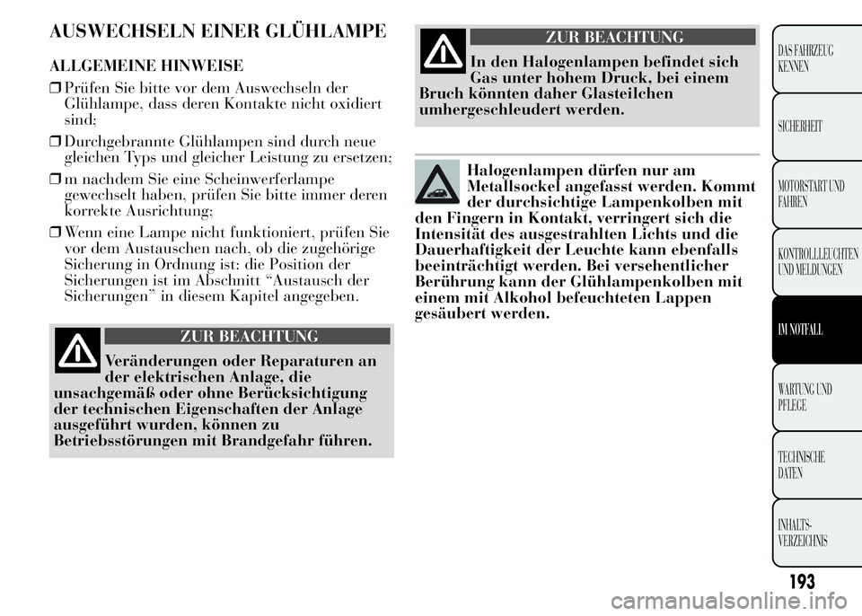 Lancia Ypsilon 2015 Betriebsanleitung (in German) AUSWECHSELN EINER GLÜHLAMPE
ALLGEMEINE HINWEISE
❒Prüfen Sie bitte vor dem Auswechseln der
Glühlampe, dass deren Kontakte nicht oxidiert
sind;
❒Durchgebrannte Glühlampen sind durch neue
gleiche Lancia Ypsilon 2015 Betriebsanleitung (in German) AUSWECHSELN EINER GLÜHLAMPE
ALLGEMEINE HINWEISE
❒Prüfen Sie bitte vor dem Auswechseln der
Glühlampe, dass deren Kontakte nicht oxidiert
sind;
❒Durchgebrannte Glühlampen sind durch neue
gleiche