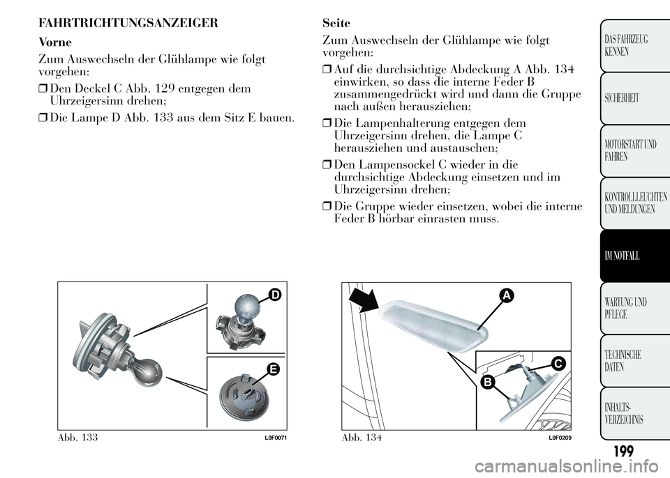 Lancia Ypsilon 2015 Betriebsanleitung (in German) FAHRTRICHTUNGSANZEIGER
Vorne
Zum Auswechseln der Glühlampe wie folgt
vorgehen:
❒Den Deckel C Abb. 129 entgegen dem
Uhrzeigersinn drehen;
❒Die Lampe D Abb. 133 aus dem Sitz E bauen.Seite
Zum Auswe Lancia Ypsilon 2015 Betriebsanleitung (in German) FAHRTRICHTUNGSANZEIGER
Vorne
Zum Auswechseln der Glühlampe wie folgt
vorgehen:
❒Den Deckel C Abb. 129 entgegen dem
Uhrzeigersinn drehen;
❒Die Lampe D Abb. 133 aus dem Sitz E bauen.Seite
Zum Auswe