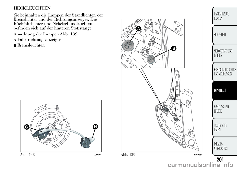 Lancia Ypsilon 2015 Betriebsanleitung (in German) HECKLEUCHTEN
Sie beinhalten die Lampen der Standlichter, der
Bremslichter und der Richtungsanzeiger. Die
Rückfahrlichter und Nebelschlussleuchten
befinden sich auf der hinteren Stoßstange.
Anordnung Lancia Ypsilon 2015 Betriebsanleitung (in German) HECKLEUCHTEN
Sie beinhalten die Lampen der Standlichter, der
Bremslichter und der Richtungsanzeiger. Die
Rückfahrlichter und Nebelschlussleuchten
befinden sich auf der hinteren Stoßstange.
Anordnung