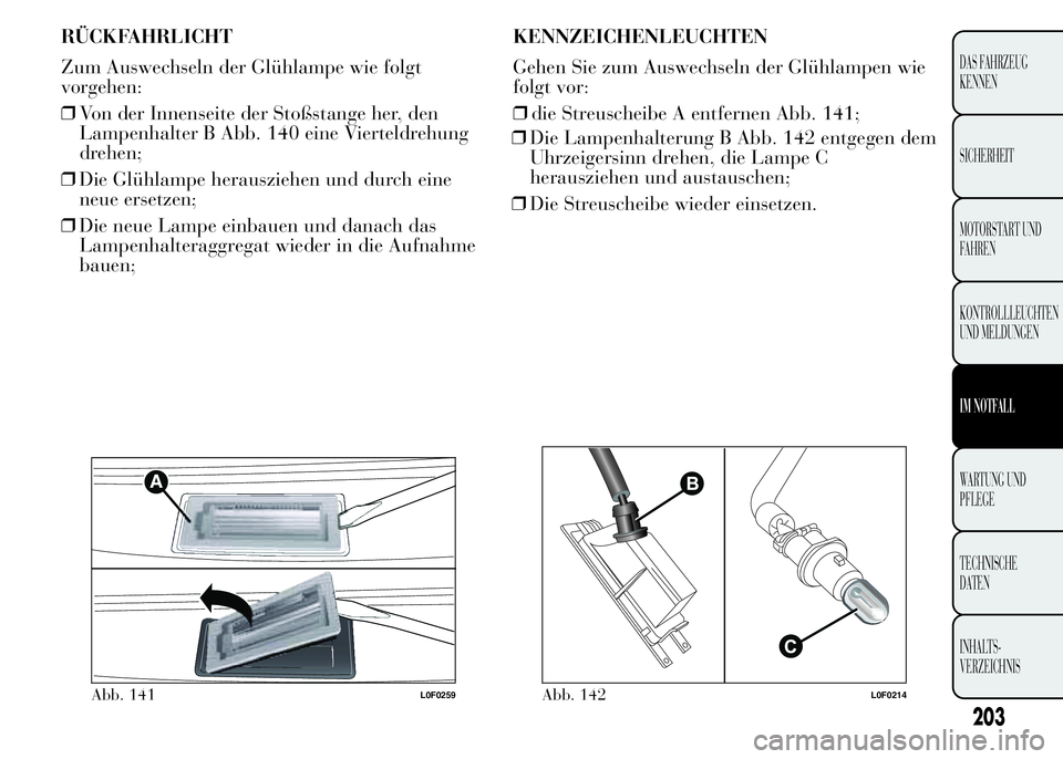 Lancia Ypsilon 2015 Betriebsanleitung (in German) RÜCKFAHRLICHT
Zum Auswechseln der Glühlampe wie folgt
vorgehen:
❒Von der Innenseite der Stoßstange her, den
Lampenhalter B Abb. 140 eine Vierteldrehung
drehen;
❒Die Glühlampe herausziehen und Lancia Ypsilon 2015 Betriebsanleitung (in German) RÜCKFAHRLICHT
Zum Auswechseln der Glühlampe wie folgt
vorgehen:
❒Von der Innenseite der Stoßstange her, den
Lampenhalter B Abb. 140 eine Vierteldrehung
drehen;
❒Die Glühlampe herausziehen und