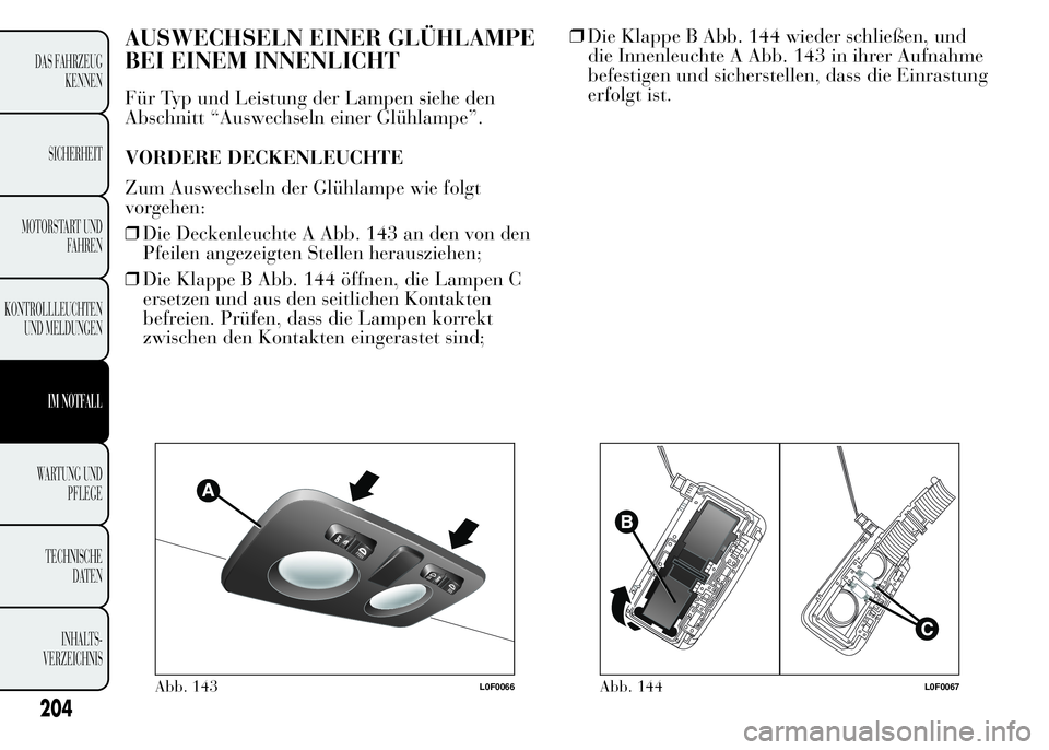 Lancia Ypsilon 2015 Betriebsanleitung (in German) AUSWECHSELN EINER GLÜHLAMPE
BEI EINEM INNENLICHT
Für Typ und Leistung der Lampen siehe den
Abschnitt “Auswechseln einer Glühlampe”.
VORDERE DECKENLEUCHTE
Zum Auswechseln der Glühlampe wie folg Lancia Ypsilon 2015 Betriebsanleitung (in German) AUSWECHSELN EINER GLÜHLAMPE
BEI EINEM INNENLICHT
Für Typ und Leistung der Lampen siehe den
Abschnitt “Auswechseln einer Glühlampe”.
VORDERE DECKENLEUCHTE
Zum Auswechseln der Glühlampe wie folg