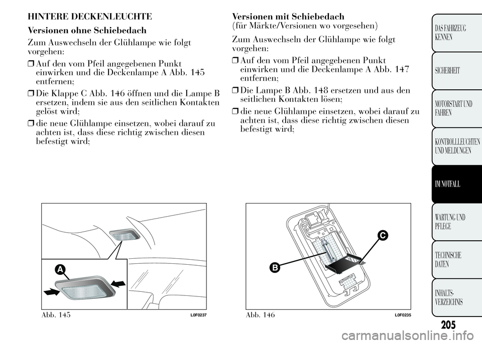 Lancia Ypsilon 2015 Betriebsanleitung (in German) HINTERE DECKENLEUCHTE
Versionen ohne Schiebedach
Zum Auswechseln der Glühlampe wie folgt
vorgehen:
❒Auf den vom Pfeil angegebenen Punkt
einwirken und die Deckenlampe A Abb. 145
entfernen;
❒Die Kl Lancia Ypsilon 2015 Betriebsanleitung (in German) HINTERE DECKENLEUCHTE
Versionen ohne Schiebedach
Zum Auswechseln der Glühlampe wie folgt
vorgehen:
❒Auf den vom Pfeil angegebenen Punkt
einwirken und die Deckenlampe A Abb. 145
entfernen;
❒Die Kl