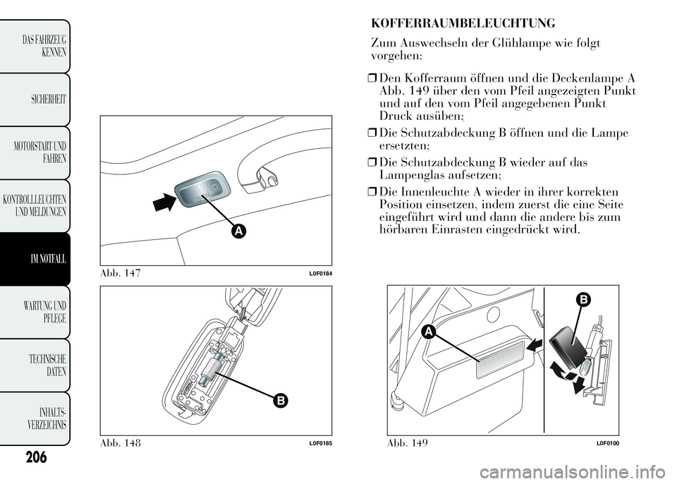 Lancia Ypsilon 2015 Betriebsanleitung (in German) KOFFERRAUMBELEUCHTUNG
Zum Auswechseln der Glühlampe wie folgt
vorgehen:
❒Den Kofferraum öffnen und die Deckenlampe A
Abb. 149 über den vom Pfeil angezeigten Punkt
und auf den vom Pfeil angegebene Lancia Ypsilon 2015 Betriebsanleitung (in German) KOFFERRAUMBELEUCHTUNG
Zum Auswechseln der Glühlampe wie folgt
vorgehen:
❒Den Kofferraum öffnen und die Deckenlampe A
Abb. 149 über den vom Pfeil angezeigten Punkt
und auf den vom Pfeil angegebene