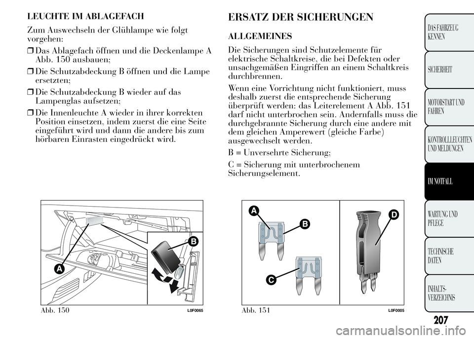 Lancia Ypsilon 2015 Betriebsanleitung (in German) LEUCHTE IM ABLAGEFACH
Zum Auswechseln der Glühlampe wie folgt
vorgehen:
❒Das Ablagefach öffnen und die Deckenlampe A
Abb. 150 ausbauen;
❒Die Schutzabdeckung B öffnen und die Lampe
ersetzten;
Lancia Ypsilon 2015 Betriebsanleitung (in German) LEUCHTE IM ABLAGEFACH
Zum Auswechseln der Glühlampe wie folgt
vorgehen:
❒Das Ablagefach öffnen und die Deckenlampe A
Abb. 150 ausbauen;
❒Die Schutzabdeckung B öffnen und die Lampe
ersetzten;