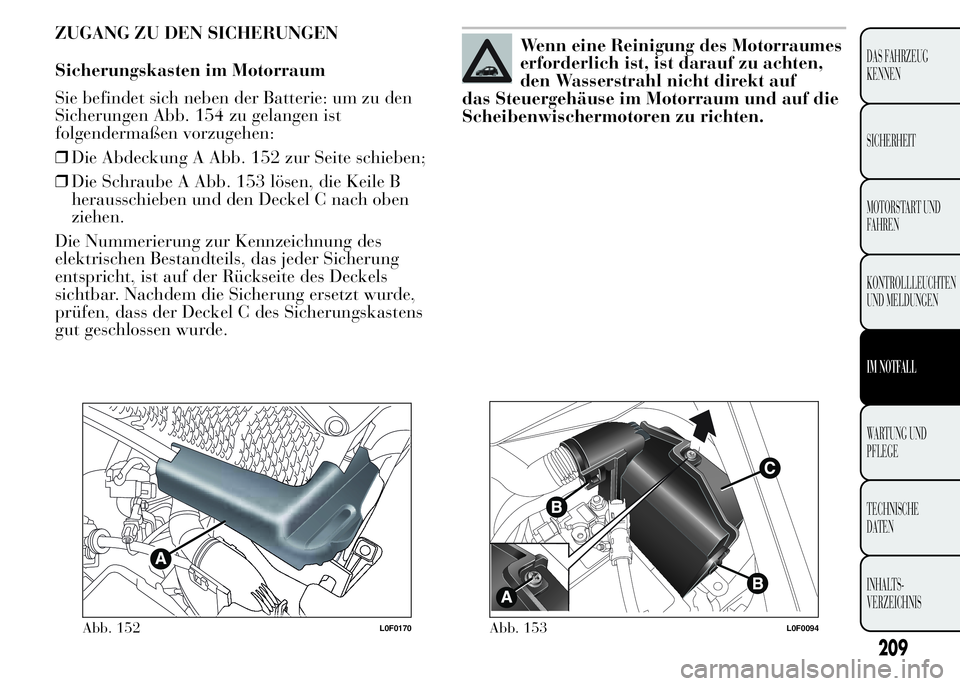 Lancia Ypsilon 2015 Betriebsanleitung (in German) ZUGANG ZU DEN SICHERUNGEN
Sicherungskasten im Motorraum
Sie befindet sich neben der Batterie: um zu den
Sicherungen Abb. 154 zu gelangen ist
folgendermaßen vorzugehen:
❒Die Abdeckung A Abb. 152 zur Lancia Ypsilon 2015 Betriebsanleitung (in German) ZUGANG ZU DEN SICHERUNGEN
Sicherungskasten im Motorraum
Sie befindet sich neben der Batterie: um zu den
Sicherungen Abb. 154 zu gelangen ist
folgendermaßen vorzugehen:
❒Die Abdeckung A Abb. 152 zur