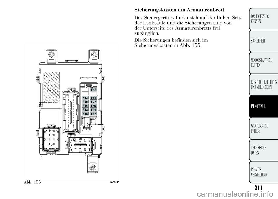 Lancia Ypsilon 2015 Betriebsanleitung (in German) Abb. 155L0F0248
211
DAS FAHRZEUG
KENNEN
SICHERHEIT
MOTORSTART UND
FAHREN
KONTROLLLEUCHTEN
UND MELDUNGEN
IM NOTFALL
WARTUNG UND
PFLEGE
TECHNISCHE
DATEN
INHALTS-
VERZEICHNIS
Sicherungskasten am Armature Lancia Ypsilon 2015 Betriebsanleitung (in German) Abb. 155L0F0248
211
DAS FAHRZEUG
KENNEN
SICHERHEIT
MOTORSTART UND
FAHREN
KONTROLLLEUCHTEN
UND MELDUNGEN
IM NOTFALL
WARTUNG UND
PFLEGE
TECHNISCHE
DATEN
INHALTS-
VERZEICHNIS
Sicherungskasten am Armature