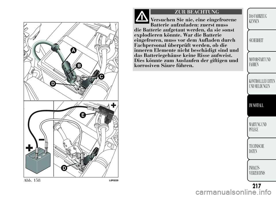 Lancia Ypsilon 2015 Betriebsanleitung (in German) ZUR BEACHTUNG
Versuchen Sie nie, eine eingefrorene
Batterie aufzuladen: zuerst muss
die Batterie aufgetaut werden, da sie sonst
explodieren könnte. War die Batterie
eingefroren, muss vor dem Aufladen Lancia Ypsilon 2015 Betriebsanleitung (in German) ZUR BEACHTUNG
Versuchen Sie nie, eine eingefrorene
Batterie aufzuladen: zuerst muss
die Batterie aufgetaut werden, da sie sonst
explodieren könnte. War die Batterie
eingefroren, muss vor dem Aufladen