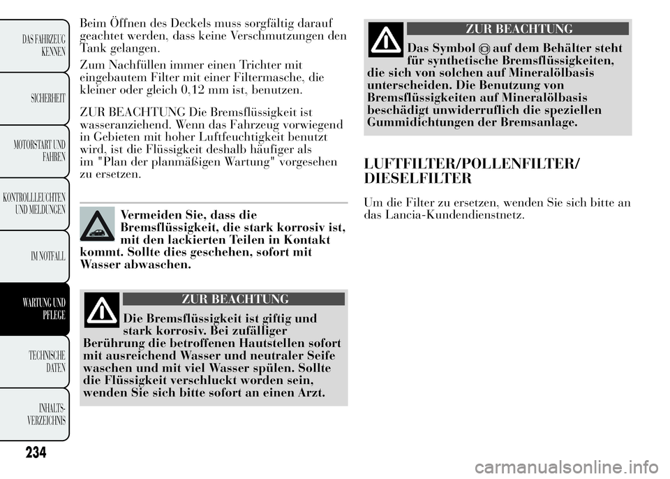 Lancia Ypsilon 2015 Betriebsanleitung (in German) Beim Öffnen des Deckels muss sorgfältig darauf
geachtet werden, dass keine Verschmutzungen den
Tank gelangen.
Zum Nachfüllen immer einen Trichter mit
eingebautem Filter mit einer Filtermasche, die
Lancia Ypsilon 2015 Betriebsanleitung (in German) Beim Öffnen des Deckels muss sorgfältig darauf
geachtet werden, dass keine Verschmutzungen den
Tank gelangen.
Zum Nachfüllen immer einen Trichter mit
eingebautem Filter mit einer Filtermasche, die