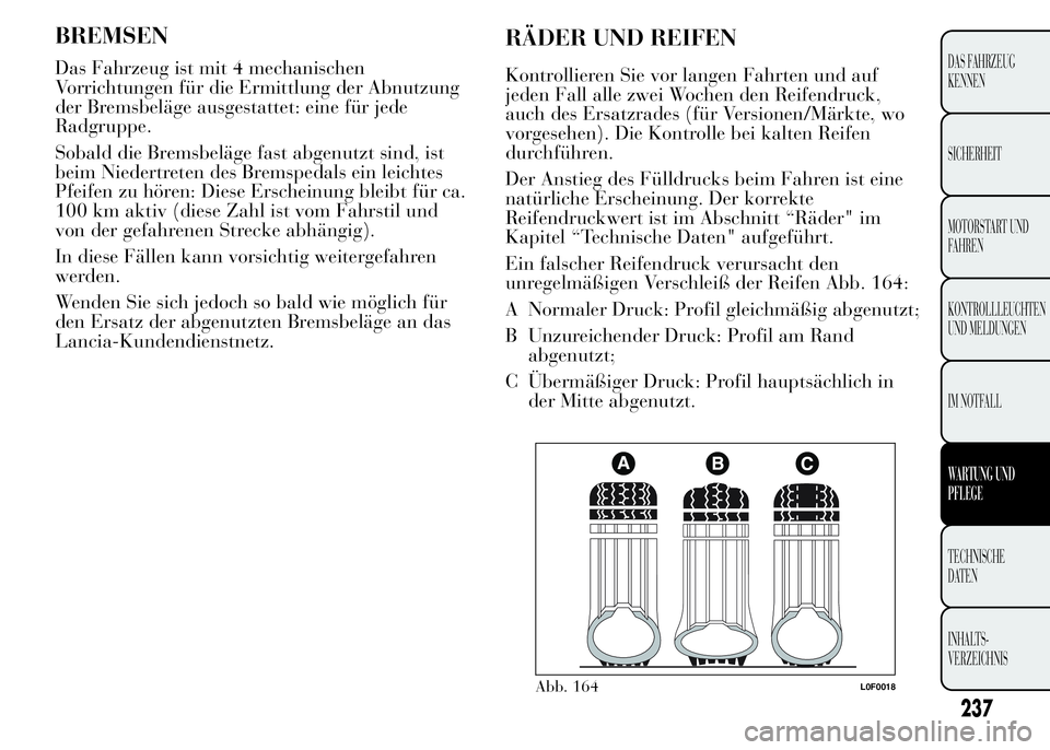 Lancia Ypsilon 2015 Betriebsanleitung (in German) RÄDER UND REIFEN
Kontrollieren Sie vor langen Fahrten und auf
jeden Fall alle zwei Wochen den Reifendruck,
auch des Ersatzrades (für Versionen/Märkte, wo
vorgesehen). Die Kontrolle bei kalten Reife Lancia Ypsilon 2015 Betriebsanleitung (in German) RÄDER UND REIFEN
Kontrollieren Sie vor langen Fahrten und auf
jeden Fall alle zwei Wochen den Reifendruck,
auch des Ersatzrades (für Versionen/Märkte, wo
vorgesehen). Die Kontrolle bei kalten Reife
