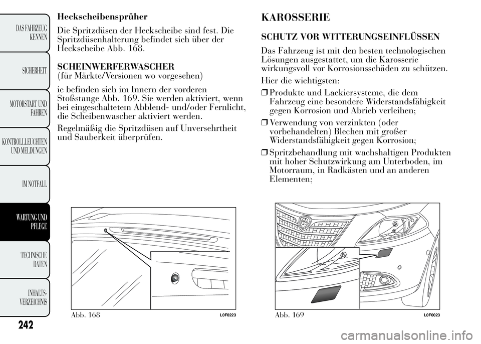 Lancia Ypsilon 2015 Betriebsanleitung (in German) Heckscheibensprüher
Die Spritzdüsen der Heckscheibe sind fest. Die
Spritzdüsenhalterung befindet sich über der
Heckscheibe Abb. 168.
SCHEINWERFERWASCHER
(für Märkte/Versionen wo vorgesehen)
ie b Lancia Ypsilon 2015 Betriebsanleitung (in German) Heckscheibensprüher
Die Spritzdüsen der Heckscheibe sind fest. Die
Spritzdüsenhalterung befindet sich über der
Heckscheibe Abb. 168.
SCHEINWERFERWASCHER
(für Märkte/Versionen wo vorgesehen)
ie b