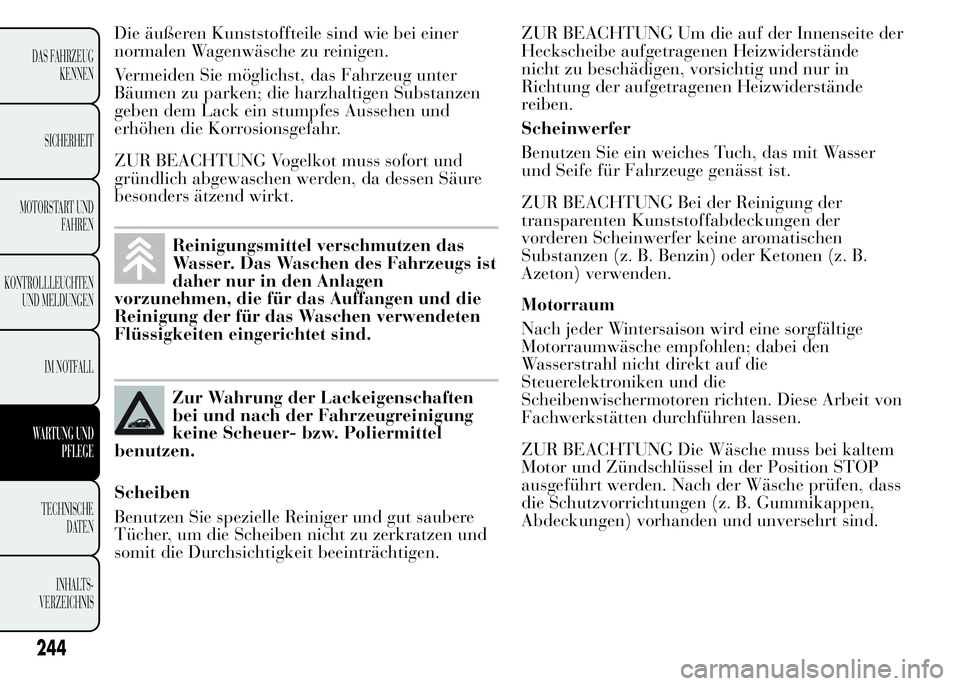 Lancia Ypsilon 2015 Betriebsanleitung (in German) Die äußeren Kunststoffteile sind wie bei einer
normalen Wagenwäsche zu reinigen.
Vermeiden Sie möglichst, das Fahrzeug unter
Bäumen zu parken; die harzhaltigen Substanzen
geben dem Lack ein stump Lancia Ypsilon 2015 Betriebsanleitung (in German) Die äußeren Kunststoffteile sind wie bei einer
normalen Wagenwäsche zu reinigen.
Vermeiden Sie möglichst, das Fahrzeug unter
Bäumen zu parken; die harzhaltigen Substanzen
geben dem Lack ein stump