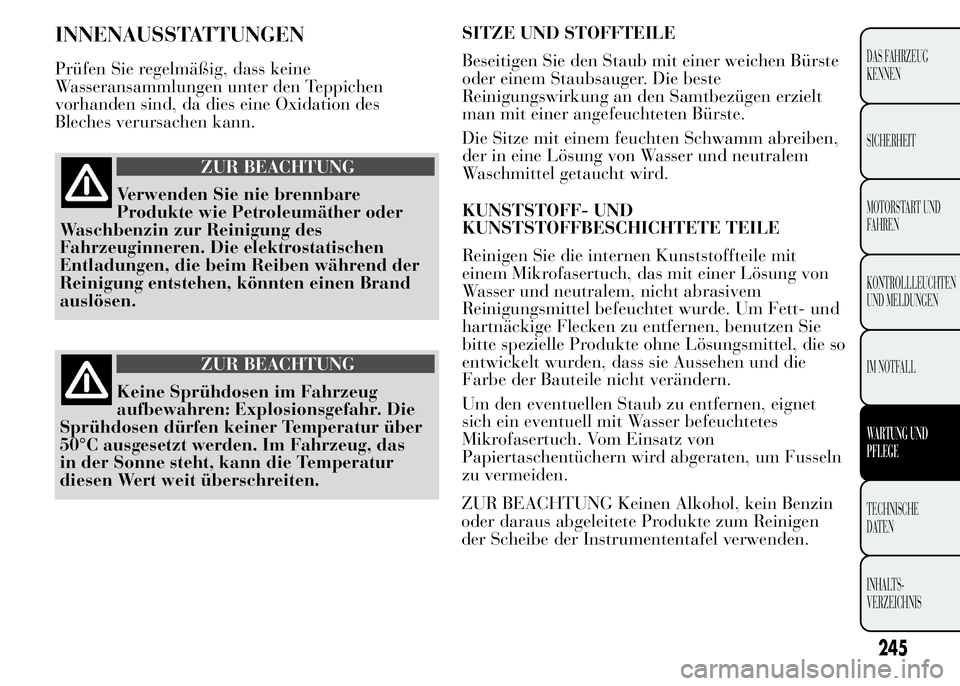 Lancia Ypsilon 2015 Betriebsanleitung (in German) INNENAUSSTATTUNGEN
Prüfen Sie regelmäßig, dass keine
Wasseransammlungen unter den Teppichen
vorhanden sind, da dies eine Oxidation des
Bleches verursachen kann.
ZUR BEACHTUNG
Verwenden Sie nie bren Lancia Ypsilon 2015 Betriebsanleitung (in German) INNENAUSSTATTUNGEN
Prüfen Sie regelmäßig, dass keine
Wasseransammlungen unter den Teppichen
vorhanden sind, da dies eine Oxidation des
Bleches verursachen kann.
ZUR BEACHTUNG
Verwenden Sie nie bren