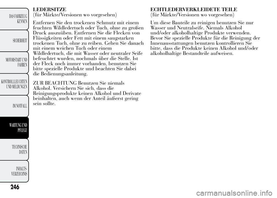 Lancia Ypsilon 2015 Betriebsanleitung (in German) LEDERSITZE
(für Märkte/Versionen wo vorgesehen)
Entfernen Sie den trockenen Schmutz mit einem
feuchten Wildledertuch oder Tuch, ohne zu großen
Druck auszuüben. Entfernen Sie die Flecken von
Flüss Lancia Ypsilon 2015 Betriebsanleitung (in German) LEDERSITZE
(für Märkte/Versionen wo vorgesehen)
Entfernen Sie den trockenen Schmutz mit einem
feuchten Wildledertuch oder Tuch, ohne zu großen
Druck auszuüben. Entfernen Sie die Flecken von
Flüss